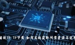 全面解析TP TP下载：如何高效获取所需资源与使用
