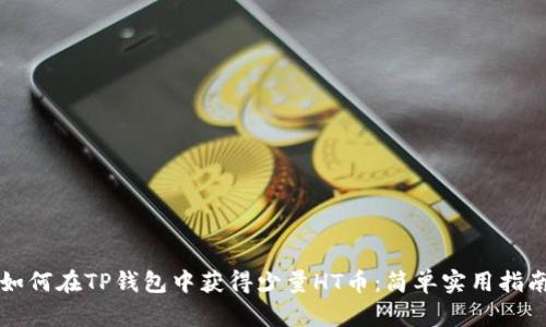 如何在TP钱包中获得少量HT币：简单实用指南