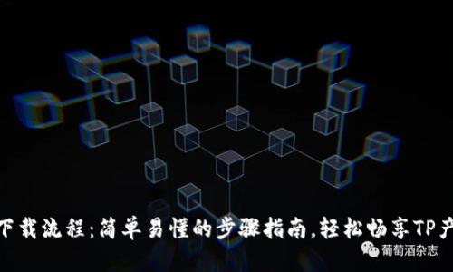 tp手机下载流程：简单易懂的步骤指南，轻松畅享TP产品体验