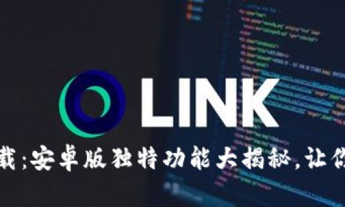 最新TP软件下载：安卓版独特功能大揭秘，让你的体验更畅快