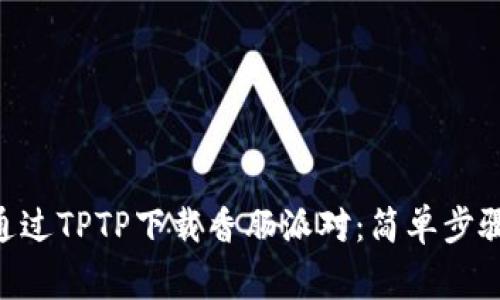 riaoti如何通过TPTP下载香肠派对：简单步骤与独家技巧