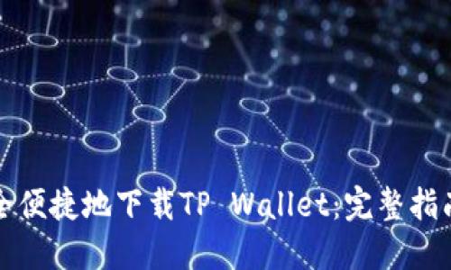 如何安全便捷地下载TP Wallet：完整指南与技巧