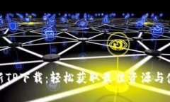 安卓最新TP下载：轻松获取最佳资源与使用体验