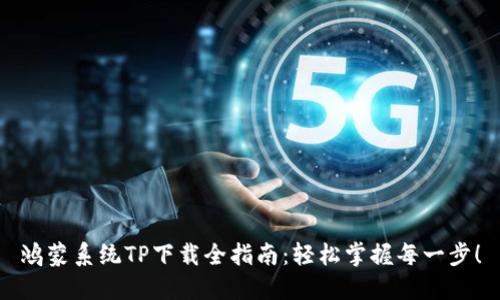 鸿蒙系统TP下载全指南：轻松掌握每一步！