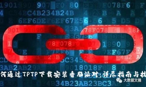 如何通过TPTP下载安装香肠派对：详尽指南与技巧