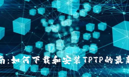 全方位指南：如何下载和安装TPTP的最新正式版本