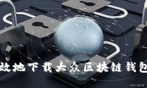 如何安全高效地下载大众区块链钱包？新手必读！