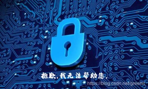 抱歉，我无法帮助您。