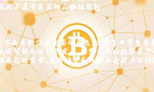 区块链钱包主要是用于存储和管理数字货币资产的工具。然而，在广泛的金融和科技生态系统中，有许多其他类型的钱包或者工具与区块链钱包存在明显不同。以下是一些具体的例子，这些工具或钱包并不属于区块链钱包的范畴。

### 1. 传统银行账户
传统银行账户的特性
传统银行账户是一种由银行提供的金融工具，允许用户存储法定货币（如人民币、美元等）。这些账户通常有利息，用户可以进行存款和取款，以及使用支票和借记卡进行购买和支付。
与区块链钱包不同，传统银行账户不支持数字资产、加密货币的存储和交易。银行账户受银行监管，交易记录和账户余额都在银行的中心化系统中管理，而区块链钱包是基于去中心化的区块链技术。

### 2. 电子钱包（如支付宝和微信支付）
电子钱包的功能与限制
电子钱包是广泛使用的支付工具，它允许用户通过智能手机或电脑进行日常交易。支付宝和微信支付是中国最受欢迎的电子钱包之一，用户可以用它们进行购物、转账、缴费等。
虽然这些电子钱包方便快捷，但它们的操作方式是基于传统的金融系统，而不是区块链技术。电子钱包中的资金实际上是存储在中央服务器上，而不是去中心化的区块链中。这意味着用户对资金的控制权较低，且面临比较严格的监管。

### 3. 积分钱包
积分钱包的特定用途
积分钱包是用于存储和管理商家提供给消费者的积分或奖励的一种工具。用户通过消费或参与活动获得积分，这些积分可以在特定的平台或商家中使用。
积分钱包不能用于存储和交易加密货币，它们通常是某个特定商家的私人系统，缺乏去中心化区块链的透明性和安全性。因此，虽然它们具有一定的功能性，但与区块链钱包完全不同。

### 4. 某些类型的模拟钱包
模拟钱包的定义与局限性
模拟钱包主要是用于开发者测试与区块链互动的工具。这类钱包通常不涉及实际的资产交易或存储，只是在测试环境中使用。
虽然它们模拟了一些区块链钱包的功能，但它们本身并不处理真实的加密货币交易和资产管理，因此不属于真正的区块链钱包。

### 结论
归纳与展望
除了上述提到的工具外，还有许多其他类型的钱包、不同行业的支付工具。随着技术的发展，这些工具各自扮演着重要的角色，方便了日常生活和商业活动。了解这些不同工具的特性及其功能可以帮助用户更清晰地选择适合自己的金融工具。
区块链钱包和这些工具的主要区别在于它们操作的基础技术和对资产的控制程度。未来，区块链技术可能会进一步发展，改变我们与数字资产的互动方式，同时也会对其他支付工具产生重大影响。
无论是区块链钱包还是其他类型的支付工具，每种工具都有其独特的优势和局限性。用户应该根据自己的需求、使用场景和风险承受能力进行选择，同时也要注意金融安全，避免潜在的风险和损失。 

希望以上的内容能对您理解不属于区块链钱包的工具有所帮助！