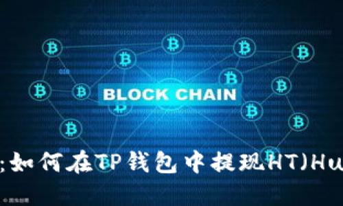 全方位指南：如何在TP钱包中提现HT（Huobi Token）