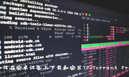 全面解析：如何在安卓设备上下载和安装TP（Torrent Protocol）应用