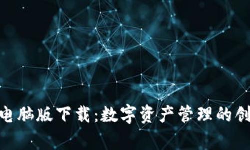 tp钱包电脑版下载：数字资产管理的创新之选