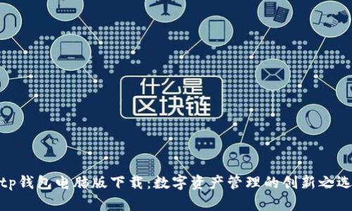 tp钱包电脑版下载：数字资产管理的创新之选