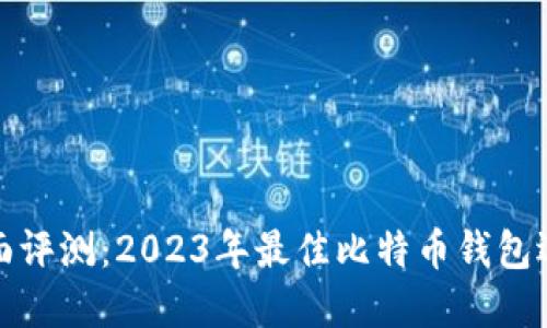 推荐全面评测：2023年最佳比特币钱包选择指南