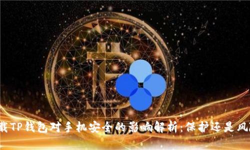 下载TP钱包对手机安全的影响解析：保护还是风险？