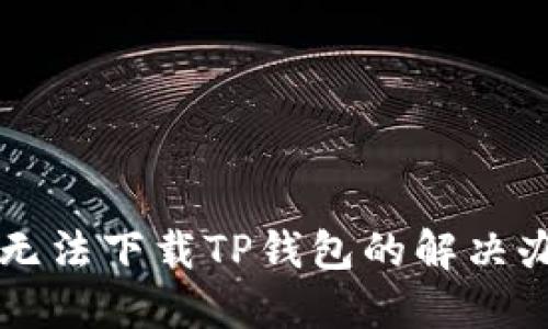 苹果手机无法下载TP钱包的解决办法与技巧