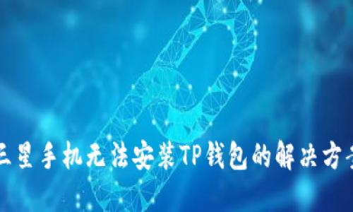 三星手机无法安装TP钱包的解决方案