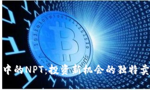 探秘TP钱包中的NPT：投资新机会的独特卖点与创新点