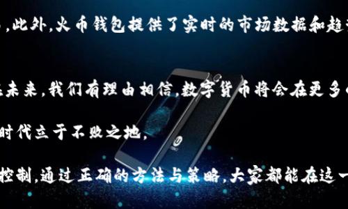 xiaohua火币钱包收到的USDT：如何高效安全管理你的数字资产/xiaohua  
火币钱包, USDT, 数字资产, 安全管理/guanjianci  

数字货币的普及与火币钱包的崛起  
随着数字货币的快速发展，越来越多的人开始接触和使用数字资产。而USDT（泰达币）作为一种常用的稳定币，因其与美元挂钩的稳定特性，受到广泛欢迎。火币钱包，作为国内外知名的数字货币交易平台，逐渐成为用户管理和存储数字资产的重要选择。  

什么是火币钱包？  
火币钱包是火币网推出的一款数字资产钱包，支持多种数字货币的存储与交易。该钱包不仅具备多种数字资产的管理功能，还提供了便捷的用户体验。用户可以在火币钱包中轻松进行USDT等数字资产的收发、兑换、投资等多种操作。火币钱包的核心优势在于其安全性与便捷性，符合了当今用户对于数字资产管理的需求。  

如何将USDT接入火币钱包？  
将USDT接入火币钱包相对简单。用户只需在火币钱包中创建一个账户，并按照相关步骤进行身份验证和安全设置即可。完成设置后，用户可以通过绑定银行账户或其他数字货币账户，将USDT转入火币钱包。一旦资金到账，用户即可随时查看余额，进行交易或其他操作。在交易过程中，火币钱包源于区块链技术的特性，确保所有交易的透明和不可篡改。  

火币钱包的安全性分析  
火币钱包的安全性是用户最为关心的问题之一。该钱包采用了多重加密技术，保护用户的私钥和个人信息。此外，火币钱包还设置了二次验证机制，用户在进行重要交易时，需要进行额外的身份验证，以增加安全性。这种多层次的安全防护，极大地降低了用户资产被盗的风险。  

如何安全管理你的USDT资产？  
管理USDT资产并不只是将其存放在钱包中。用户还需定期检查账户安全设置，例如定期更换密码、开启两步验证等。此外，谨防网络钓鱼和诈骗也是至关重要的。使用官方渠道下载和更新火币钱包软件，避免第三方下载链接，以确保软件的安全性。  

USDT的使用场景与投资机会  
USDT不仅仅是一种数字货币，它还广泛应用于各种场景。比如，在国际贸易中，商家可以使用USDT进行快速结算；在投资领域，USDT也可以作为交易基础货币，方便用户进行各种数字资产的交易。此外，USDT的流动性极高，用户可以在多个交易所进行买卖，灵活处理资金。  

理解USDT的市场动态与价格波动  
了解USDT的市场动态对于投资者来说至关重要。虽然USDT与美元挂钩，通常维持在1:1的比例，但市场上的需求变化、交易成本以及其他经济因素都可能导致其价格出现波动。投资者应时刻关注市场动向，合理把握投资时机，以减少风险。  

火币钱包上的USDT交易策略  
在火币钱包上，用户可以制定相应的USDT交易策略，以提高投资的成功率。例如，可以使用定投策略，定期购买USDT，或根据市场波动，进行高抛低吸的交易。此外，火币钱包提供了实时的市场数据和趋势分析工具，帮助用户做出明智的交易决策。  

总结与展望  
随着数字资产的日益普及，火币钱包及USDT的使用将愈发频繁。通过合理的管理与使用策略，用户不仅可以保障资产的安全，还能有效提升投资的收益。在未来，我们有理由相信，数字货币将会在更多的领域发挥重要作用，成为全球经济中不可或缺的一部分。  

在火币钱包中管理你的USDT，并制定合适的投资策略，将有助于你在这项新兴市场中寻求更大的回报。不断学习和适应变化，才能在这个充满机遇的数字时代立于不败之地。  

综上所述，无论是对于火币钱包还是USDT来说，安全性和便捷性始终是关键。希望用户在享受数字资产带来的便利时，也能够认真对待资产的管理与风险控制。通过正确的方法与策略，大家都能在这一领域实现自己的财富增值梦想。  