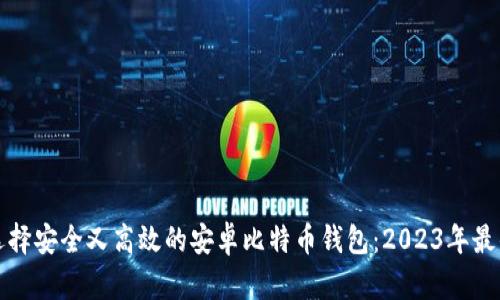 如何选择安全又高效的安卓比特币钱包：2023年最佳指南