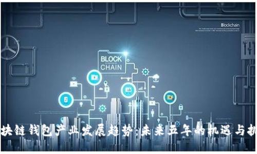 区块链钱包产业发展趋势：未来五年的机遇与挑战