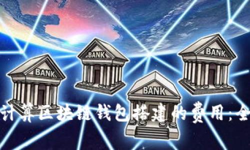 : 如何计算区块链钱包搭建的费用：全面指南