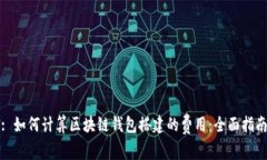 : 如何计算区块链钱包搭建的费用：全面指南