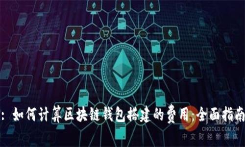 : 如何计算区块链钱包搭建的费用：全面指南