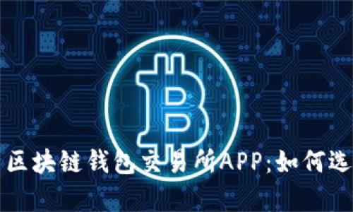 全面解析区块链钱包交易所APP：如何选择与使用