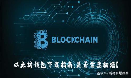 以太坊钱包下载指南：是否需要翻墙？