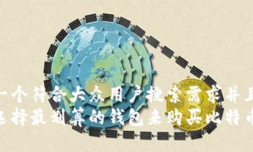 思考一个符合大众用户搜索需求并且的  
如何选择最划算的钱包来购买比特币？