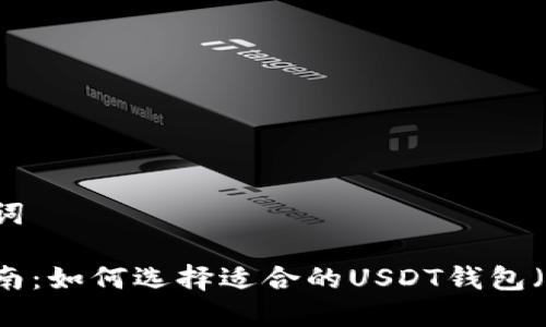 和关键词

详细指南：如何选择适合的USDT钱包（TRC20）