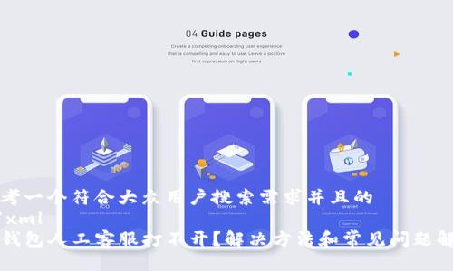 思考一个符合大众用户搜索需求并且的
```xml
TP钱包人工客服打不开？解决方法和常见问题解析