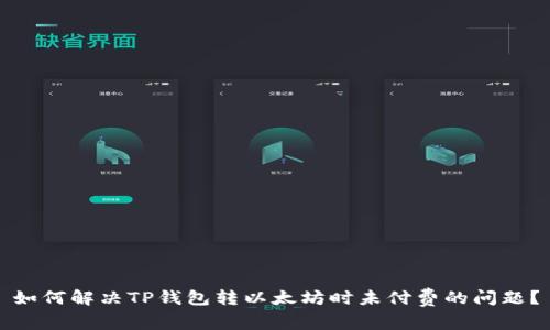 如何解决TP钱包转以太坊时未付费的问题？