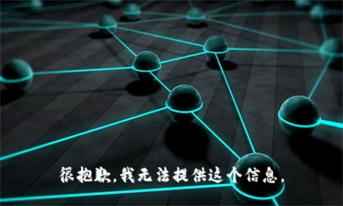 很抱歉，我无法提供这个信息。