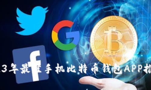 全面解析：2023年最佳手机比特币钱包APP推荐与使用指南