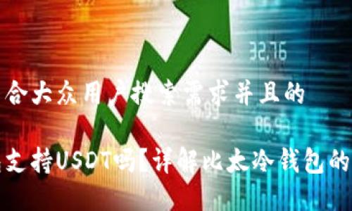 思考一个符合大众用户搜索需求并且的

比太冷钱包支持USDT吗？详解比太冷钱包的功能与优势