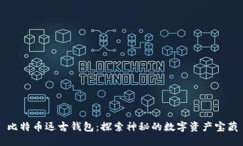 比特币远古钱包：探索神秘的数字资产宝藏