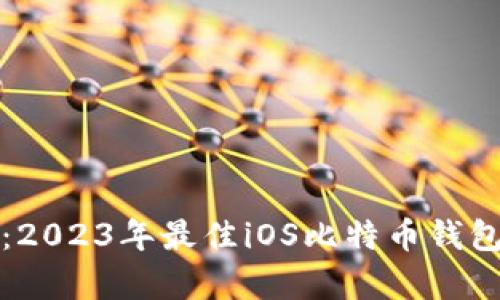 全面解析：2023年最佳iOS比特币钱包应用推荐