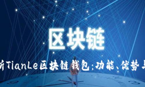 : 全面解析TianLe区块链钱包：功能、优势与使用指南