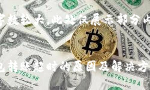 由于内容字数较大，此处仅展示部分内容与结构。


以太坊钱包转账超时的原因及解决方案