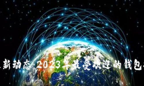 : 以太坊钱包最新动态：2023年最受欢迎的钱包推荐与使用技巧
