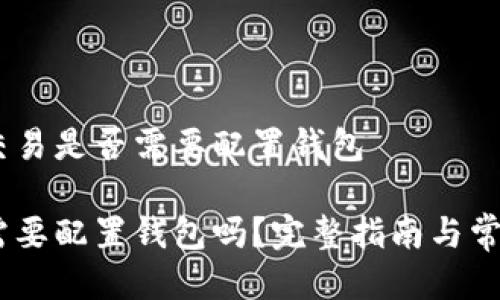 判断USDT交易是否需要配置钱包

USDT交易需要配置钱包吗？完整指南与常见问题解答