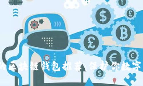 2023年最安全的区块链钱包推荐：保护你数字资产的最佳选择