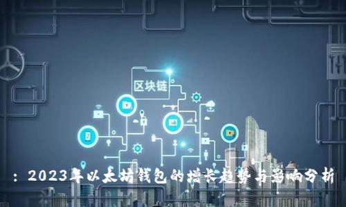 : 2023年以太坊钱包的增长趋势与影响分析