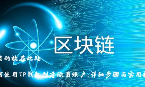 可能的放在此处  

如何使用TP钱包创建欧易账户：详细步骤与实用技巧