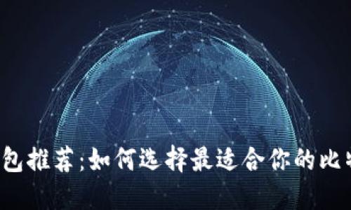 比特币钱包推荐：如何选择最适合你的比特币钱包？