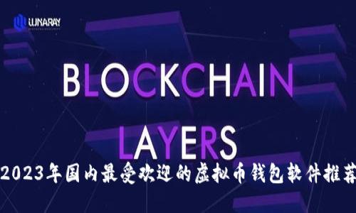 2023年国内最受欢迎的虚拟币钱包软件推荐