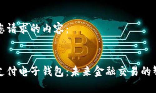 以下是您请求的内容：


区块链支付电子钱包：未来金融交易的智能选择