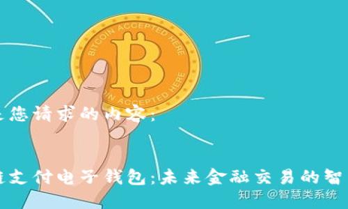 以下是您请求的内容：


区块链支付电子钱包：未来金融交易的智能选择